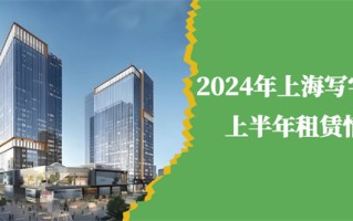2024年上海写字楼上半年租赁市场：挑战与机遇并存